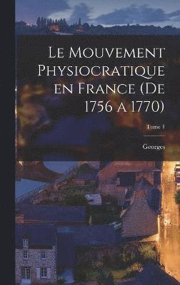 Le mouvement physiocratique en France (de 1756 a 1770); Tome 1 1