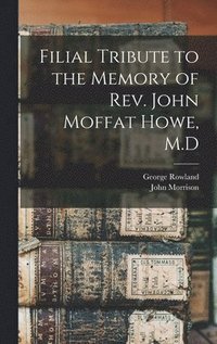 bokomslag Filial Tribute to the Memory of Rev. John Moffat Howe, M.D