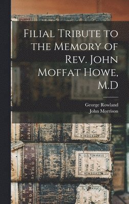 Filial Tribute to the Memory of Rev. John Moffat Howe, M.D 1