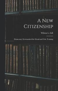 bokomslag A New Citizenship; Democracy Systematized for Moral and Civic Training