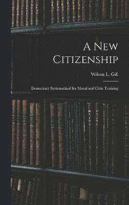 bokomslag A New Citizenship; Democracy Systematized for Moral and Civic Training