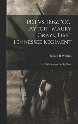 bokomslag 1861 Vs. 1862. &quot;Co. Aytch&quot;, Maury Grays, First Tennessee Regiment; or, A Side Show of the Big Show