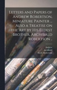 bokomslag Letters and Papers of Andrew Robertson, Miniature Painter ... Also a Treatise on the Art by His Eldest Brother, Archibald Robertson ..