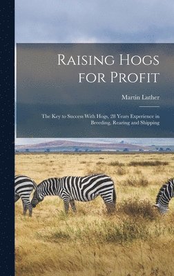 Raising Hogs for Profit; the Key to Success With Hogs, 28 Years Experience in Breeding, Rearing and Shipping 1