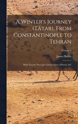 bokomslag Winter's Journey (Tâtar), From Constantinople to Tehran; With Travels Through Various Parts of Persia, &c; Volume 1