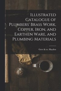 bokomslag Illustrated Catalogue of Plumbers' Brass Work, Copper, Iron, and Earthen Ware, and Plumbing Materials