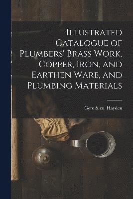 bokomslag Illustrated Catalogue of Plumbers' Brass Work, Copper, Iron, and Earthen Ware, and Plumbing Materials