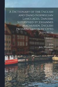 bokomslag A Dictionary of the English and Dano-Norwegian Languages. Danisms Supervised by Johannes Magnussen. English Pronunciation by Otto Jespersen; Volume pt.2