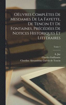 OEuvres compltes de Mesdames de La Fayette, de Tencin et de Fontaines, prcdes de notices historiques et littraires; Tome 1 1