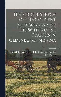 bokomslag Historical Sketch of the Convent and Academy of the Sisters of St. Francis in Oldenburg, Indiana