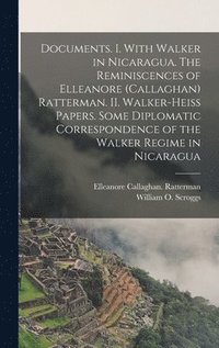 bokomslag Documents. I. With Walker in Nicaragua. The Reminiscences of Elleanore (Callaghan) Ratterman. II. Walker-Heiss Papers. Some Diplomatic Correspondence of the Walker Regime in Nicaragua