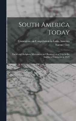 South America Today; Social and Religious Movements as Observed on a Trip to the Southern Continent in 1921