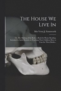 bokomslag House We Live in; or, The Making of the Body; a Book for Home Reading, Intended to Assist Mothers in Teaching Their Children How to Care for Their Bodies..