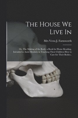 bokomslag House We Live in; or, The Making of the Body; a Book for Home Reading, Intended to Assist Mothers in Teaching Their Children How to Care for Their Bodies..