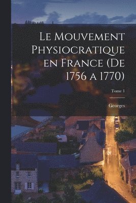 Le mouvement physiocratique en France (de 1756 a 1770); Tome 1 1