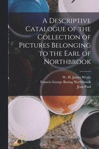bokomslag A Descriptive Catalogue of the Collection of Pictures Belonging to the Earl of Northbrook