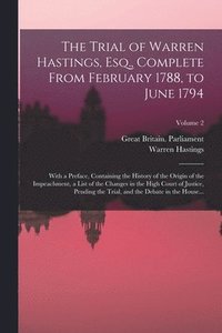 bokomslag The Trial of Warren Hastings, Esq., Complete From February 1788, to June 1794; With a Preface, Containing the History of the Origin of the Impeachment, a List of the Changes in the High Court of