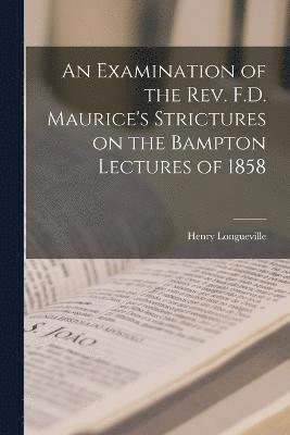 An Examination of the Rev. F.D. Maurice's Strictures on the Bampton Lectures of 1858 1