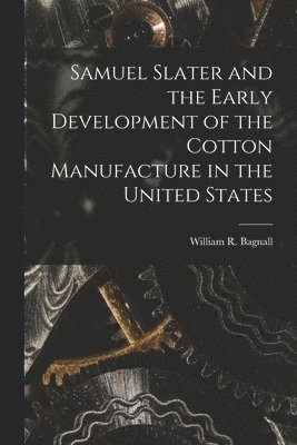 Samuel Slater and the Early Development of the Cotton Manufacture in the United States
