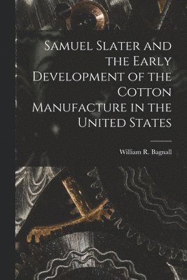 Samuel Slater and the Early Development of the Cotton Manufacture in the United States 1