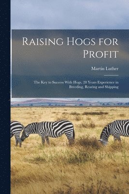 Raising Hogs for Profit; the Key to Success With Hogs, 28 Years Experience in Breeding, Rearing and Shipping 1