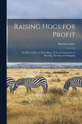 Martin Luther 1862- Bowersox, Martin Luther Bowersox - Raising Hogs for Profit; the Key to Success With Hogs, 28 Years Experience in Breeding, Rearing and Shipping, Häftad