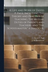 bokomslag Life and Work of David P. Page, Including The Theory and Practice of Teaching, The Mutual Duties of Parents and Teachers, and "The Schoolmaster," a Dialogue, ..