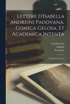 Lettere d'Isabella Andreini padovana, comica gelosa, et academica intenta 1