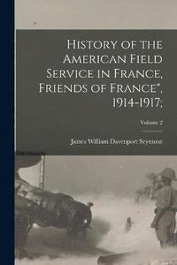 bokomslag History of the American Field Service in France, Friends of France&quot;, 1914-1917;; Volume 2