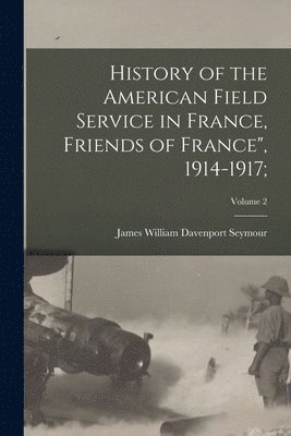 History of the American Field Service in France, Friends of France", 1914-1917;; Volume 2