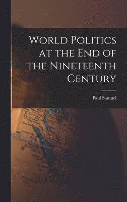Paul Samuel 1869- Reinsch - World Politics at the End of the Nineteenth Century, Inbunden