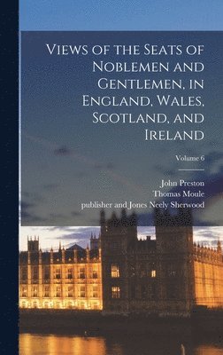 John Preston 1780-1847 Neale - Views of the Seats of Noblemen and Gentlemen, in England, Wales, Scotland, and Ireland; Volume 6, Inbunden