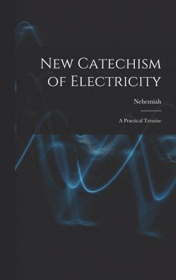 bokomslag New Catechism of Electricity; a Practical Treatise