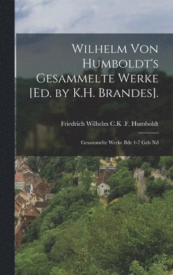 Wilhelm von Humboldt's gesammelte Werke [ed. by K.H. Brandes]. 1