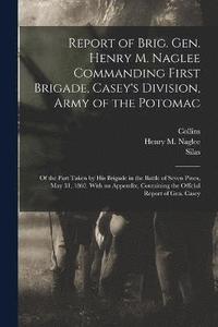 bokomslag Report of Brig. Gen. Henry M. Naglee Commanding First Brigade, Casey's Division, Army of the Potomac