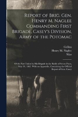 bokomslag Report of Brig. Gen. Henry M. Naglee Commanding First Brigade, Casey's Division, Army of the Potomac