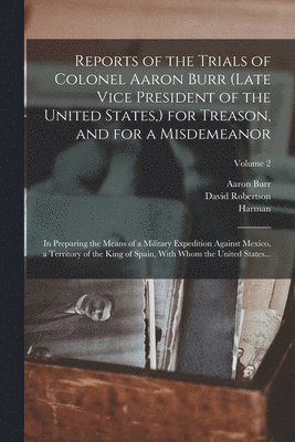 Harman 1765-1831 Blennerhassett - Reports of the Trials of Colonel Aaron Burr (late Vice President of the United States, ) for Treason, and for a Misdemeanor, Häftad