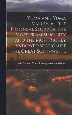 bokomslag Yuma and Yuma Valley, a True Pictorial Story of the Most Promising City and the Most Richly Endowed Section of the Great Southwest ..