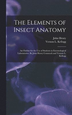 John Henry 1849-1931 Comstock - Elements of Insect Anatomy; an Outline for the Use of Students in Entomological Laboratories. By John Henry Comstock and Vernon L. Kellogg, Inbunden