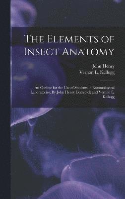 The Elements of Insect Anatomy; an Outline for the Use of Students in Entomological Laboratories. By John Henry Comstock and Vernon L. Kellogg 1