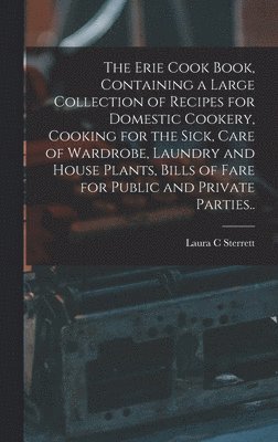 bokomslag Erie Cook Book, Containing a Large Collection of Recipes for Domestic Cookery, Cooking for the Sick, Care of Wardrobe, Laundry and House Plants, Bills of Fare for Public and Private Parties..