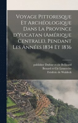 Voyage pittoresque et archéologique dans la province d'Yucatan (Amérique Centrale), pendant les années 1834 et 1836