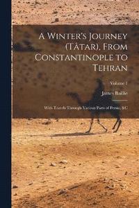 bokomslag Winter's Journey (Tâtar), From Constantinople to Tehran; With Travels Through Various Parts of Persia, &c; Volume 1