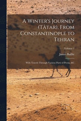 James Baillie 1783-1856 Fraser, James Baillie Fraser - Winter's Journey (Tâtar), From Constantinople to Tehran; With Travels Through Various Parts of Persia, &c; Volume 1, Häftad