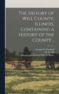 bokomslag The History of Will County, Illinois, Containing a History of the County ..