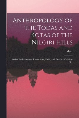 Edgar 1855-1935 Thurston, Edgar Thurston - Anthropology of the Todas and Kotas of the Nilgiri Hills, Häftad