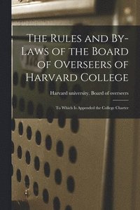 bokomslag The Rules and By-laws of the Board of Overseers of Harvard College; to Which is Appended the College Charter