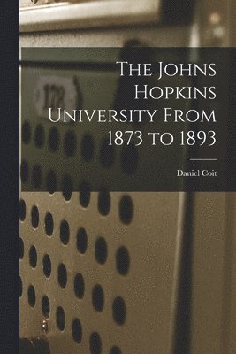 The Johns Hopkins University From 1873 to 1893 1