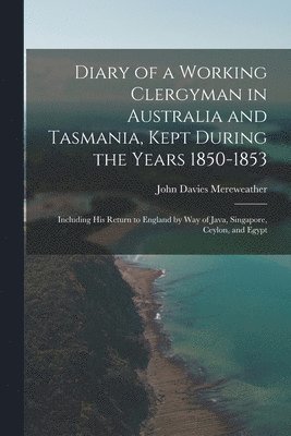 bokomslag Diary of a Working Clergyman in Australia and Tasmania, Kept During the Years 1850-1853; Including His Return to England by Way of Java, Singapore, Ceylon, and Egypt