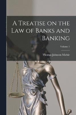 A Treatise on the Law of Banks and Banking; Volume 1 1